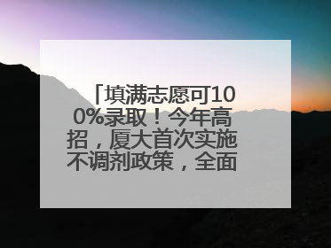填满志愿可100%录取！今年高招，厦大首次实施不调剂政策，全面放开转专业