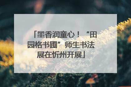墨香润童心！“田园格书圃”师生书法展在忻州开展