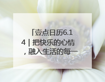 壹点日历6.14｜把快乐的心情，融入生活的每一天每一刻！早安