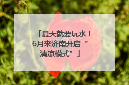 夏天就要玩水！6月来济南开启“清凉模式”