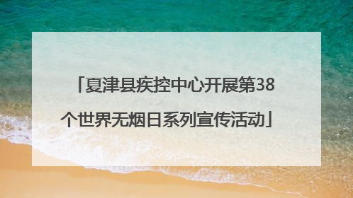 夏津县疾控中心开展第38个世界无烟日系列宣传活动