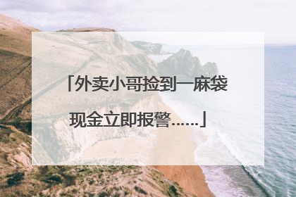外卖小哥捡到一麻袋现金立即报警……