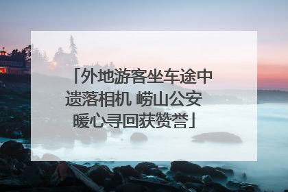 外地游客坐车途中遗落相机 崂山公安暖心寻回获赞誉