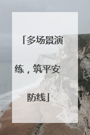 多场景演练，筑平安防线