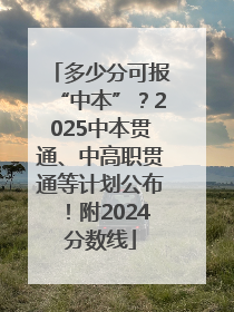 多少分可报“中本”？2025中本贯通、中高职贯通等计划公布！附2024分数线