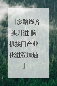 多路线齐头并进 脑机接口产业化进程加速