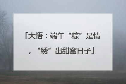 大悟：端午“粽”是情，“绣”出甜蜜日子