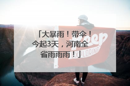 大暴雨！带伞！今起3天，河南全省雨雨雨！