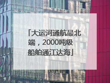 大运河通航最北端，2000吨级船舶通江达海
