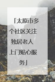 太原市多个社区关注独居老人 上门贴心服务