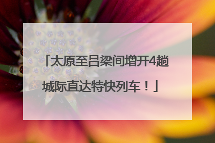 太原至吕梁间增开4趟城际直达特快列车！