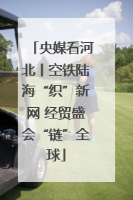 央媒看河北丨空铁陆海“织”新网 经贸盛会“链”全球