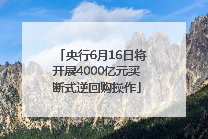 央行6月16日将开展4000亿元买断式逆回购操作