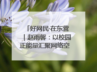 好网民·在东营｜赵雨馨：以校园正能量汇聚网络空间大流量