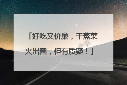 好吃又价廉，干蒸菜火出圈，但有质疑！