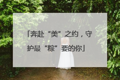 奔赴“美”之约，守护最“粽”要的你
