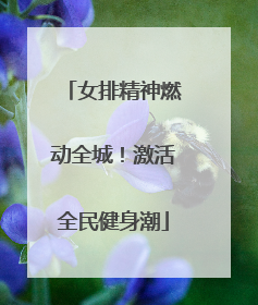 女排精神燃动全城！激活全民健身潮