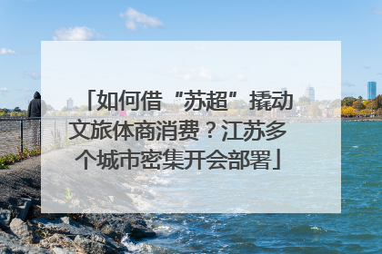 如何借“苏超”撬动文旅体商消费？江苏多个城市密集开会部署