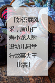 妙语展风采，眉山仁寿小龙人附设幼儿园举行故事大王比赛
