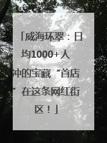 威海环翠：日均1000+人冲的宝藏“首店”在这条网红街区！