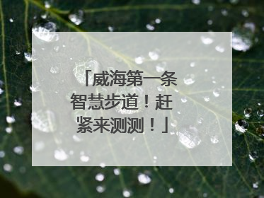威海第一条智慧步道！赶紧来测测！