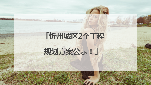 忻州城区2个工程规划方案公示！