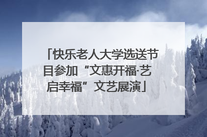 快乐老人大学选送节目参加“文惠开福·艺启幸福”文艺展演