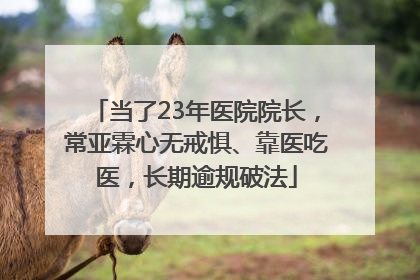 当了23年医院院长，常亚霖心无戒惧、靠医吃医，长期逾规破法