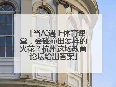 当AI遇上体育课堂，会碰撞出怎样的火花？杭州这场教育论坛给出答案