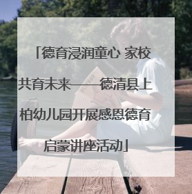 德育浸润童心 家校共育未来——德清县上柏幼儿园开展感恩德育启蒙讲座活动