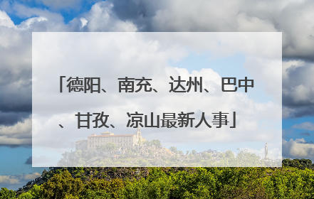德阳、南充、达州、巴中、甘孜、凉山最新人事