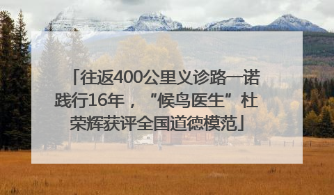 往返400公里义诊路一诺践行16年，“候鸟医生”杜荣辉获评全国道德模范