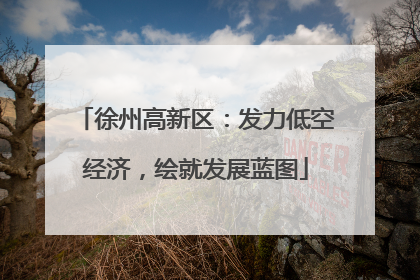 徐州高新区：发力低空经济，绘就发展蓝图