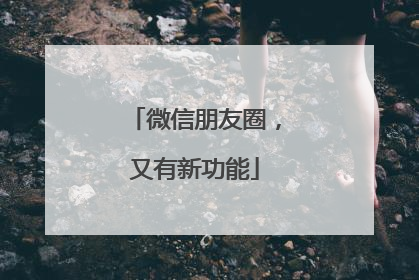 微信朋友圈，又有新功能