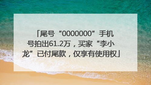 尾号“0000000”手机号拍出61.2万，买家“李小龙”已付尾款，仅享有使用权