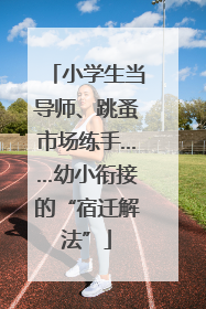 小学生当导师、跳蚤市场练手……幼小衔接的“宿迁解法”
