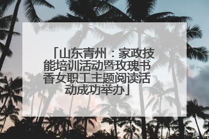 山东青州：家政技能培训活动暨玫瑰书香女职工主题阅读活动成功举办