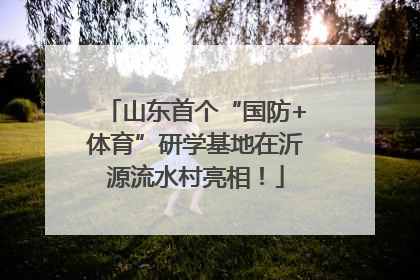 山东首个“国防+体育”研学基地在沂源流水村亮相！