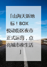 山海天新地标！BOX 悦动街区夜市正式运营，点亮城市夜生活