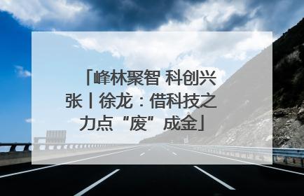 峰林聚智 科创兴张丨徐龙：借科技之力点“废”成金