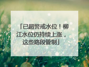 已超警戒水位！柳江水位仍持续上涨，这些路段管制
