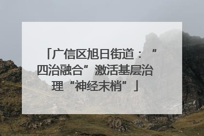 广信区旭日街道：“四治融合”激活基层治理“神经末梢”