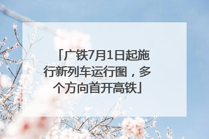 广铁7月1日起施行新列车运行图，多个方向首开高铁