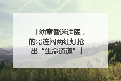 幼童昏迷送医，的哥连闯两红灯抢出“生命通道”
