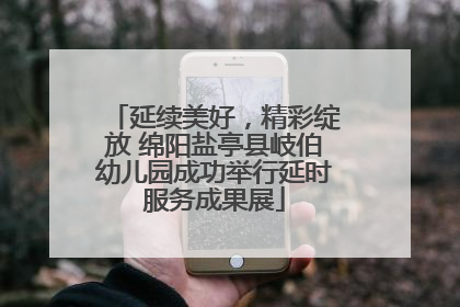 延续美好，精彩绽放 绵阳盐亭县岐伯幼儿园成功举行延时服务成果展