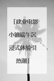 建业电影小镇端午沉浸式体验引热潮