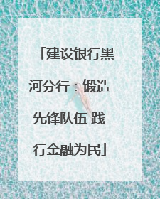 建设银行黑河分行：锻造先锋队伍 践行金融为民