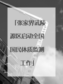 张家界武陵源区启动全国国民体质监测工作