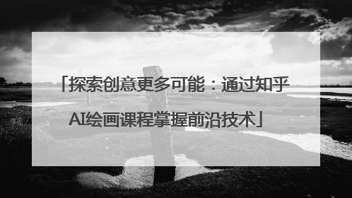 探索创意更多可能：通过知乎AI绘画课程掌握前沿技术