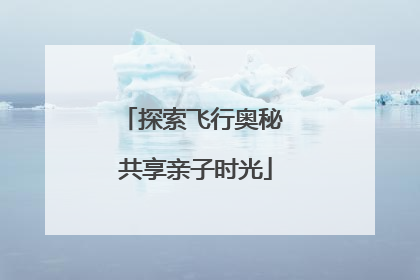 探索飞行奥秘 共享亲子时光